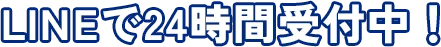 LINEで24時間受付中！